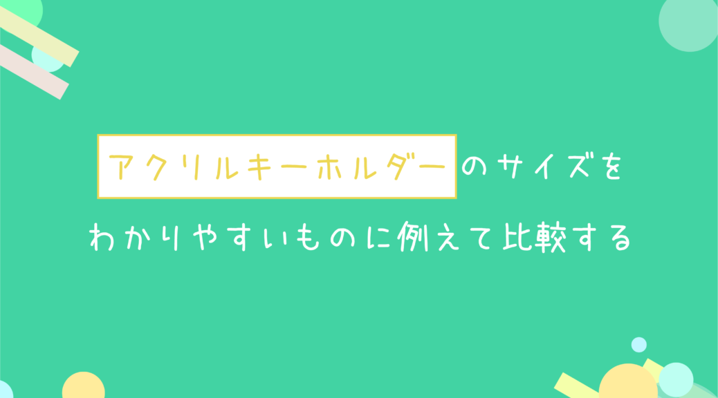 アクリルキーホルダーのサイズをわかりやすいものに例えて比較する フルプリワークス情報ブログ