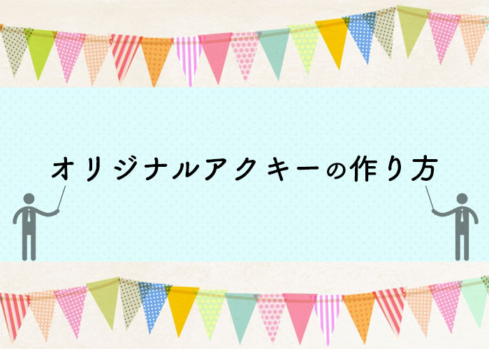 オリジナルのアクキーの作り方について解説します フルプリワークス情報ブログ