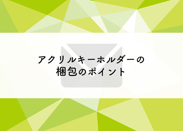 アクリルキーホルダーを郵送したい方必見 梱包のポイントをご紹介 フルプリワークス情報ブログ