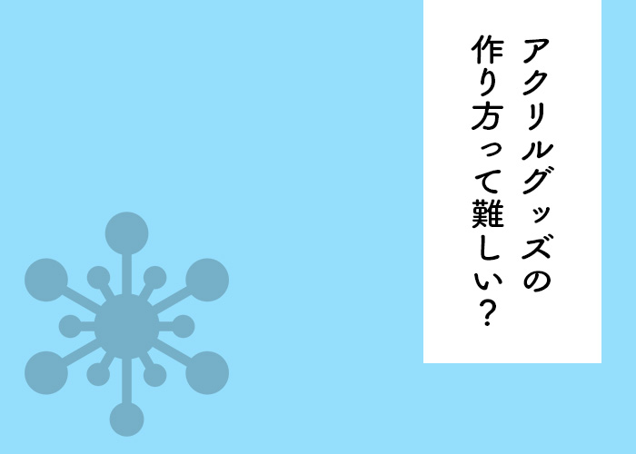 アクリルグッズの作り方は難しい 業者に頼むべきかお悩み中の方は必見 フルプリワークス情報ブログ