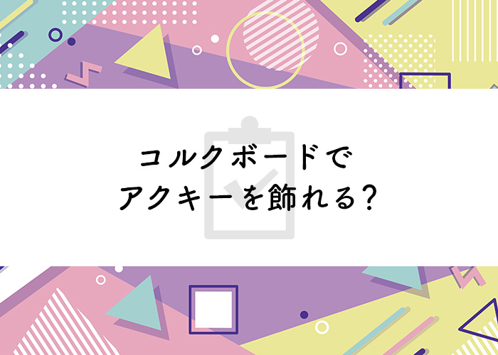 アクリルキーホルダーを飾る方法とは コルクボードを用いた飾り方についてご紹介 フルプリワークス情報ブログ