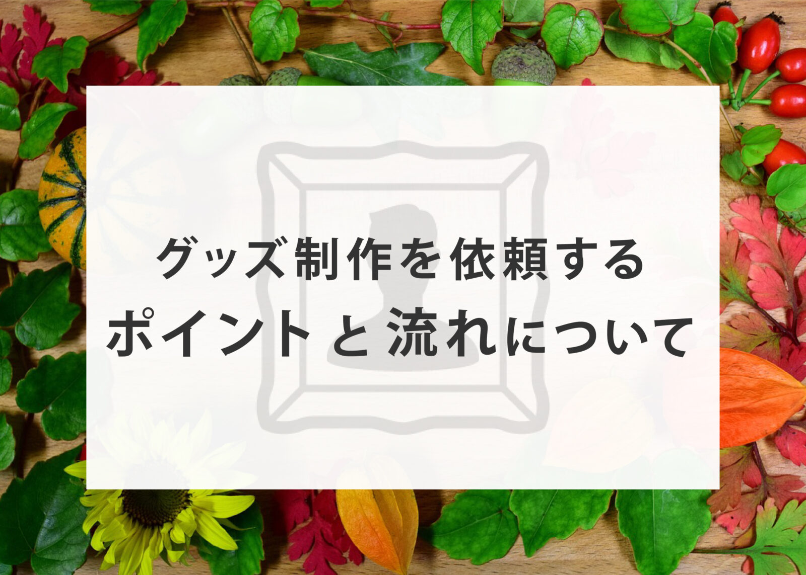 グッズ制作を依頼する際のポイントと流れについてご紹介します 