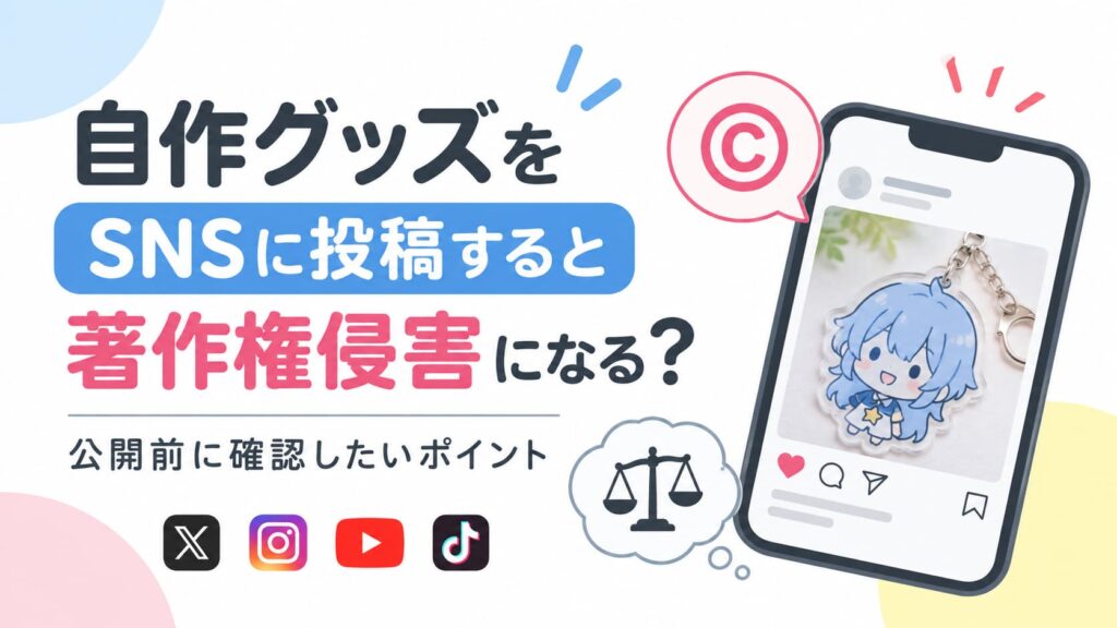 自作グッズをSNSに投稿すると著作権侵害になる？公開前に確認したいポイント