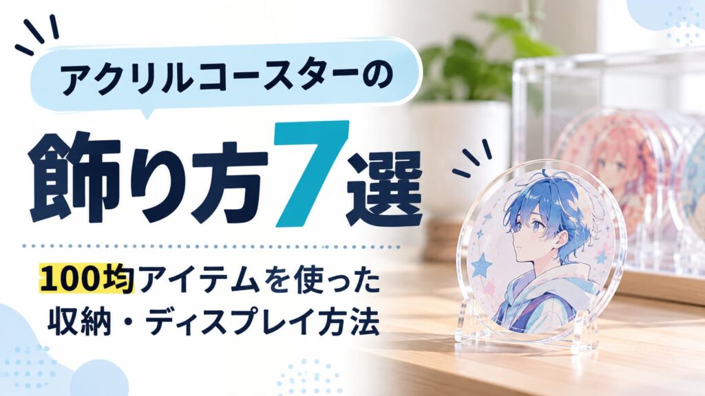 アクリルコースターの飾り方7選｜100均アイテムを使った収納・ディスプレイ方法