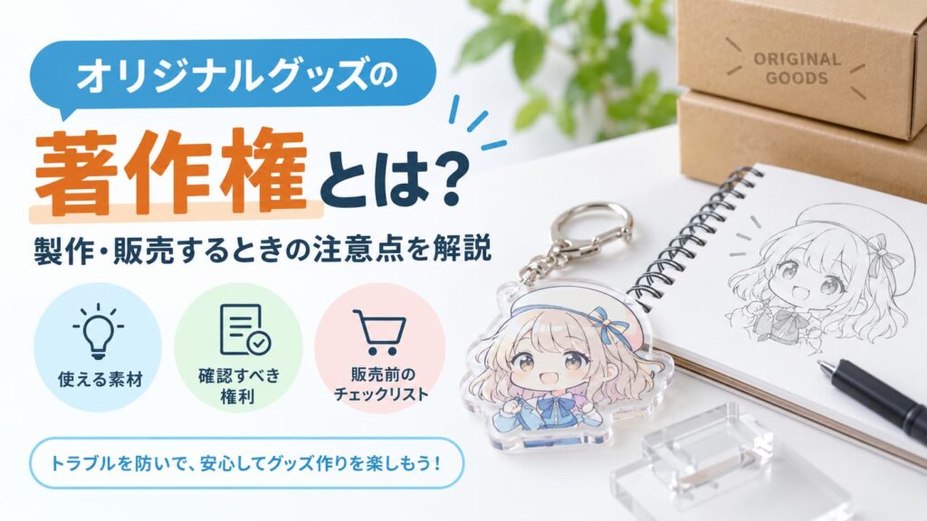オリジナルグッズの著作権とは？製作・販売するときの注意点を解説