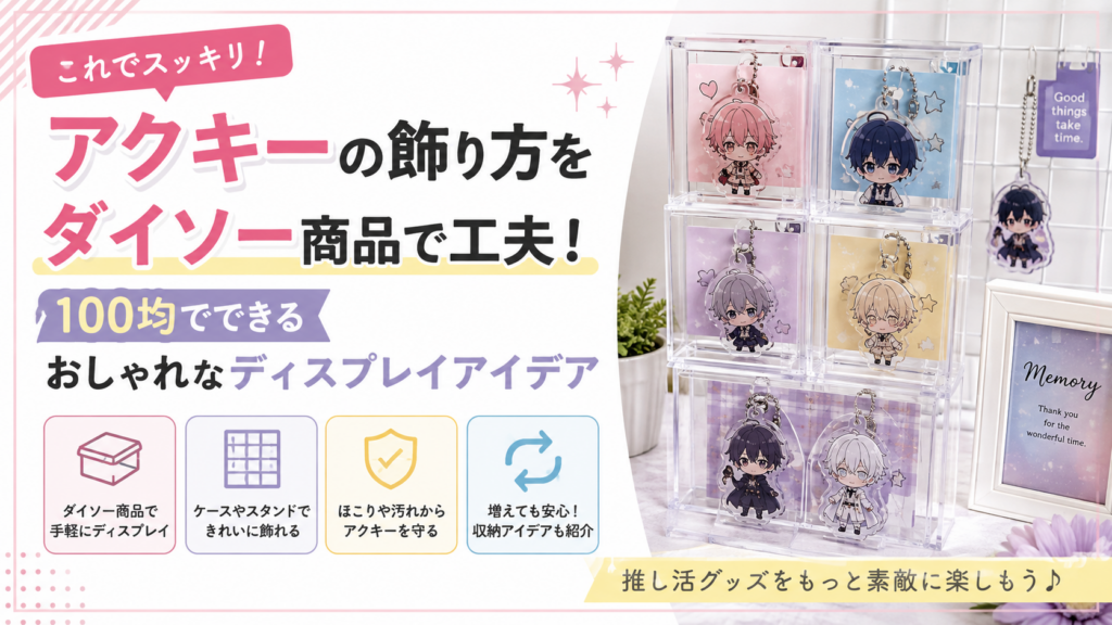 アクキーの飾り方をダイソー商品で工夫！100均でできるおしゃれなディスプレイアイデア