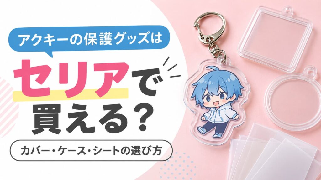 アクキーの保護グッズはセリアで買える？カバー・ケース・シートの選び方