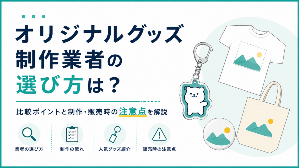オリジナルグッズ制作業者の選び方は？比較ポイントと制作・販売時の注意点を解説