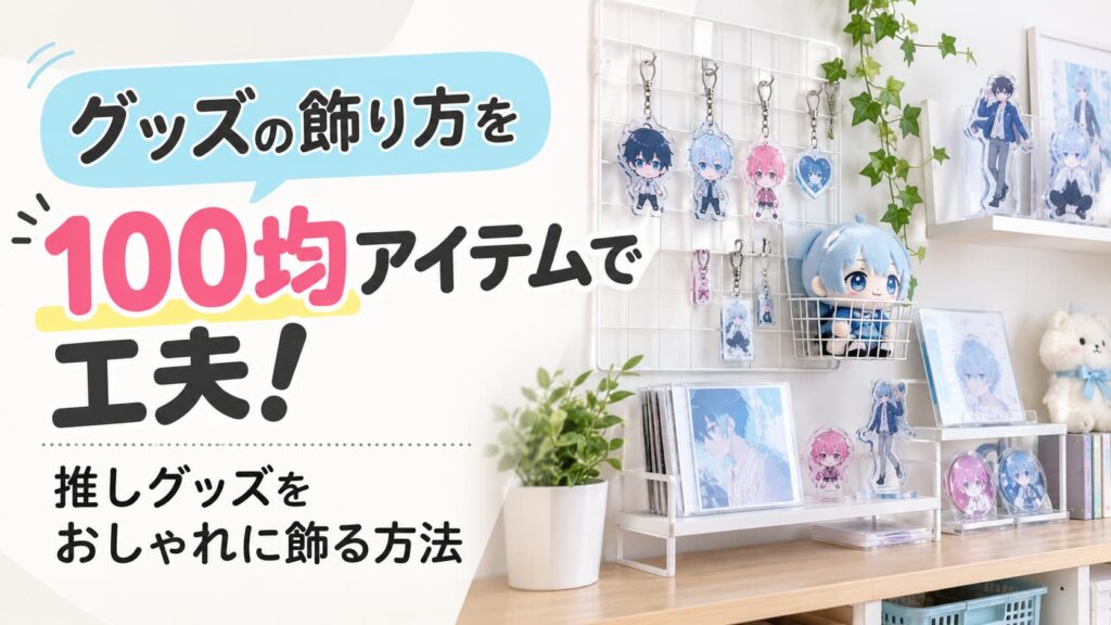 グッズの飾り方を100均アイテムで工夫！推しグッズをおしゃれに飾る方法