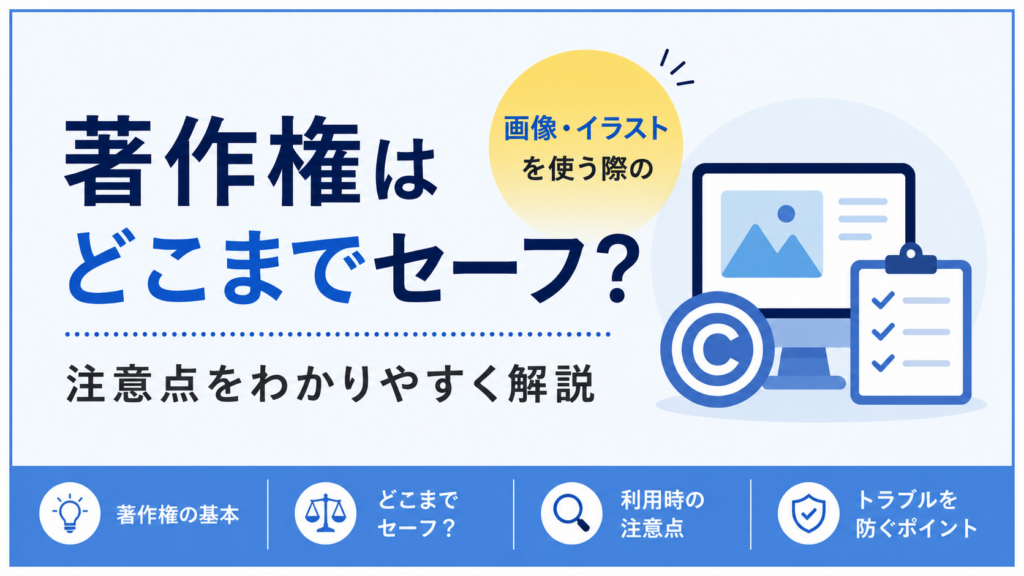 著作権はどこまでセーフ？画像・イラストを使う際の注意点をわかりやすく解説
