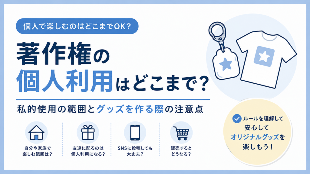 著作権の個人利用はどこまで？私的使用の範囲とグッズを作る際の注意点