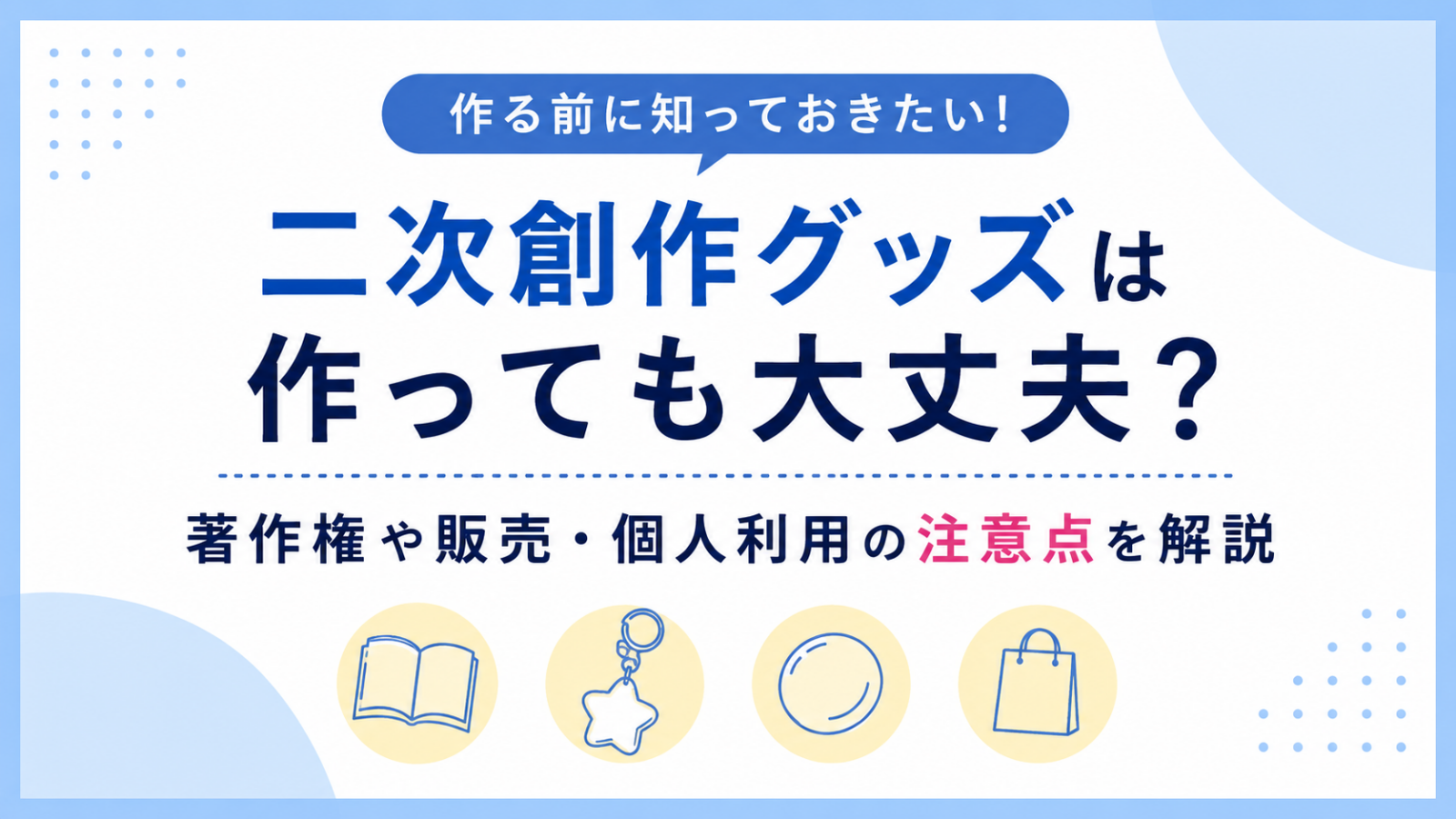 二次創作グッズは作っても大丈夫?著作権や販売・個人利用の注意点を解説