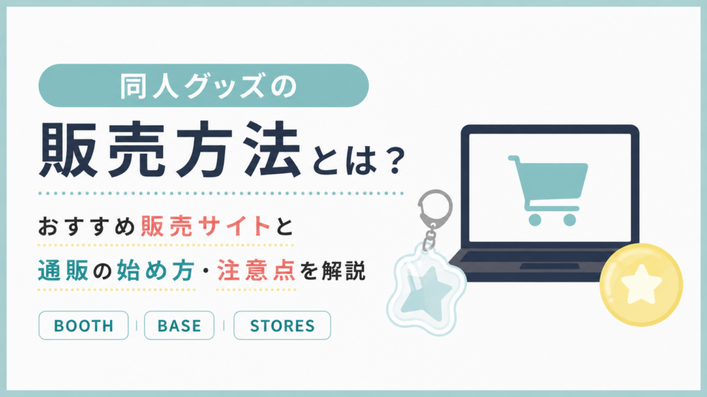 同人グッズの販売方法とは？おすすめ販売サイトと通販の始め方・注意点を解説