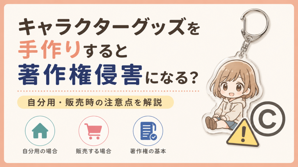キャラクターグッズを手作りすると著作権侵害になる？自分用・販売時の注意点を解説