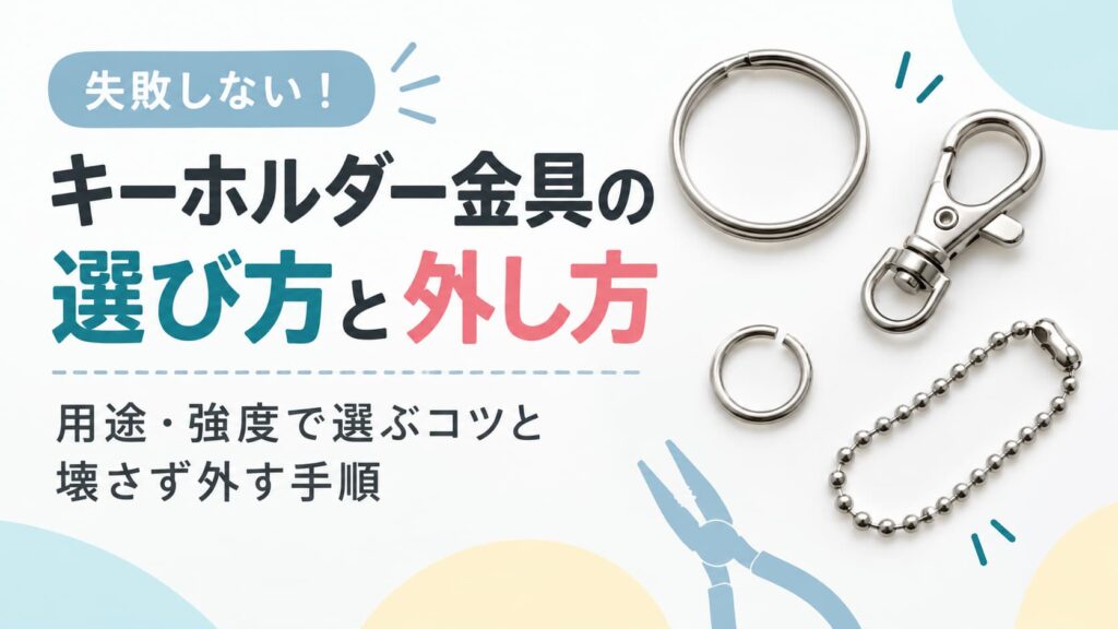 キーホルダー金具の選び方と外し方|用途・強度で選ぶコツと壊さず外す手順