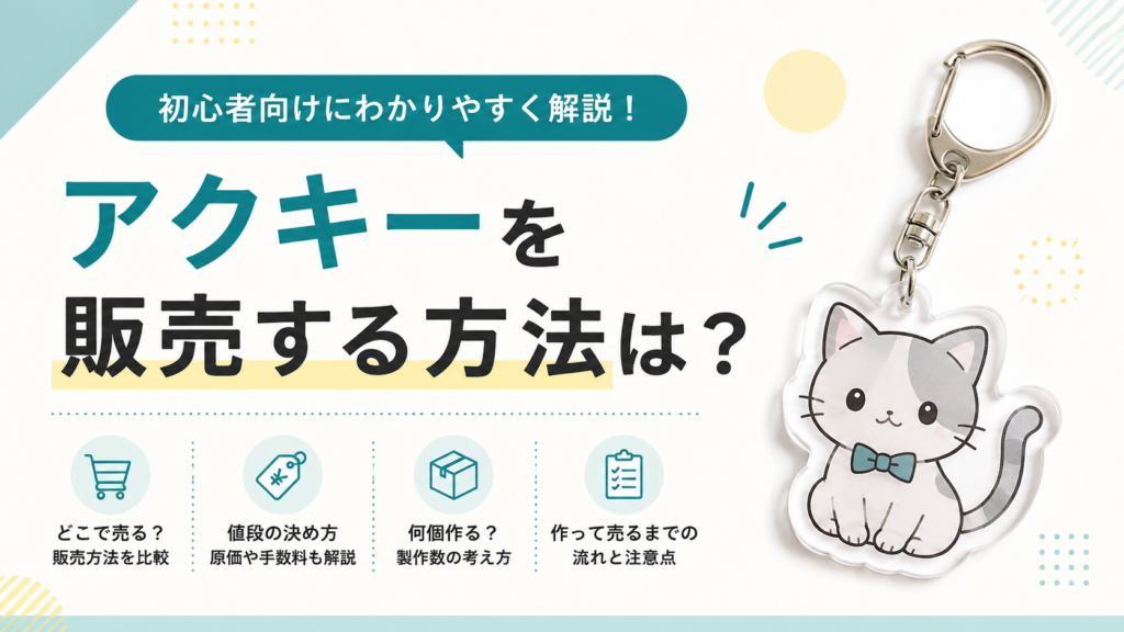 アクキーを販売する方法は？どこで売るか・値段の決め方・作って売るまでの流れを解説