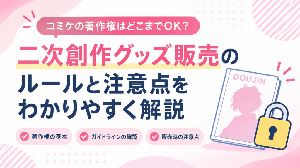 コミケの著作権はどこまでOK？二次創作グッズ販売のルールと注意点をわかりやすく解説
