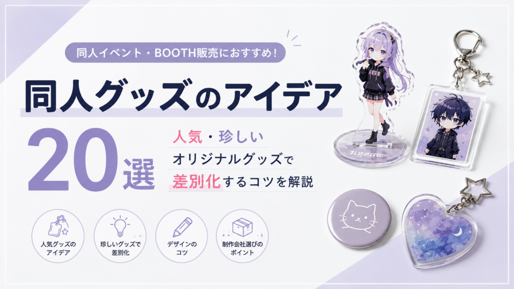 同人グッズのアイデア20選｜人気・珍しいオリジナルグッズで差別化するコツを解説
