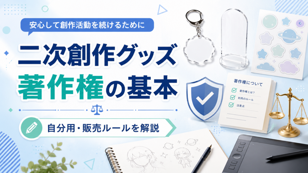 二次創作グッズは作っても大丈夫？著作権や販売ルール・自分用との違いを解説