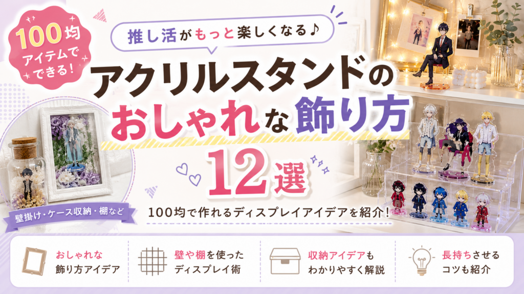 アクリルスタンドの飾り方12選｜100均アイテムでおしゃれな推し活ディスプレイを作る方法