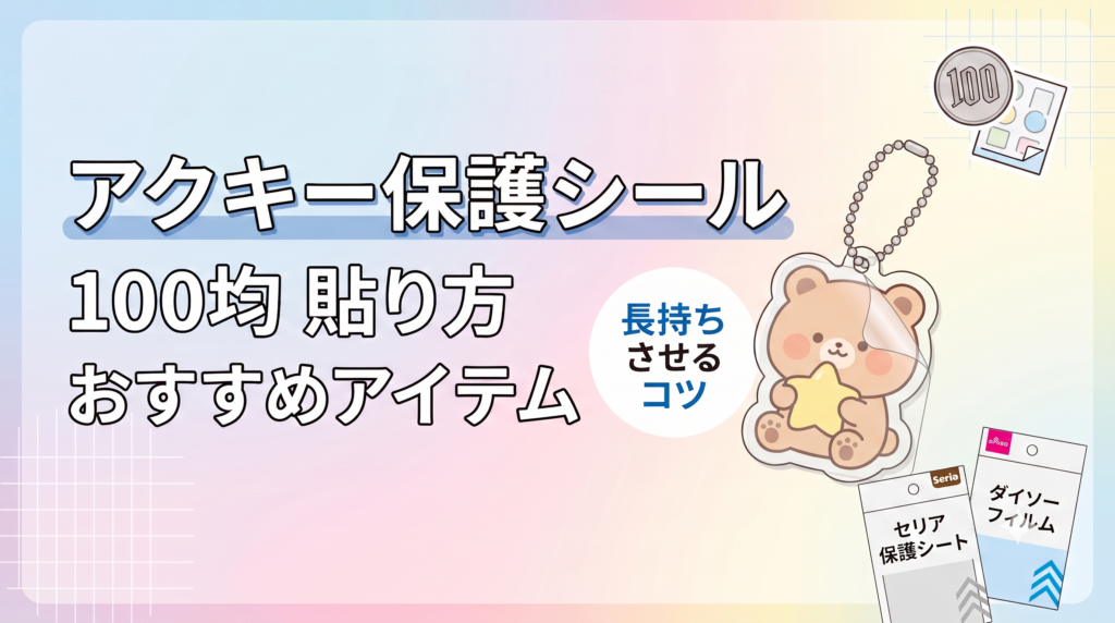 アクキー保護シールは100均で買える？貼り方やおすすめアイテム・長持ちさせるコツを解説