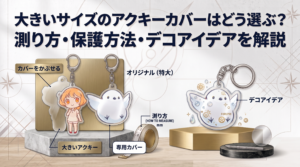 大きいサイズのアクキーカバーはどう選ぶ？測り方・保護方法・デコアイデアを解説