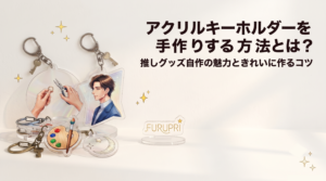 アクリルキーホルダーを手作りする方法とは？推しグッズ自作の魅力ときれいに作るコツ