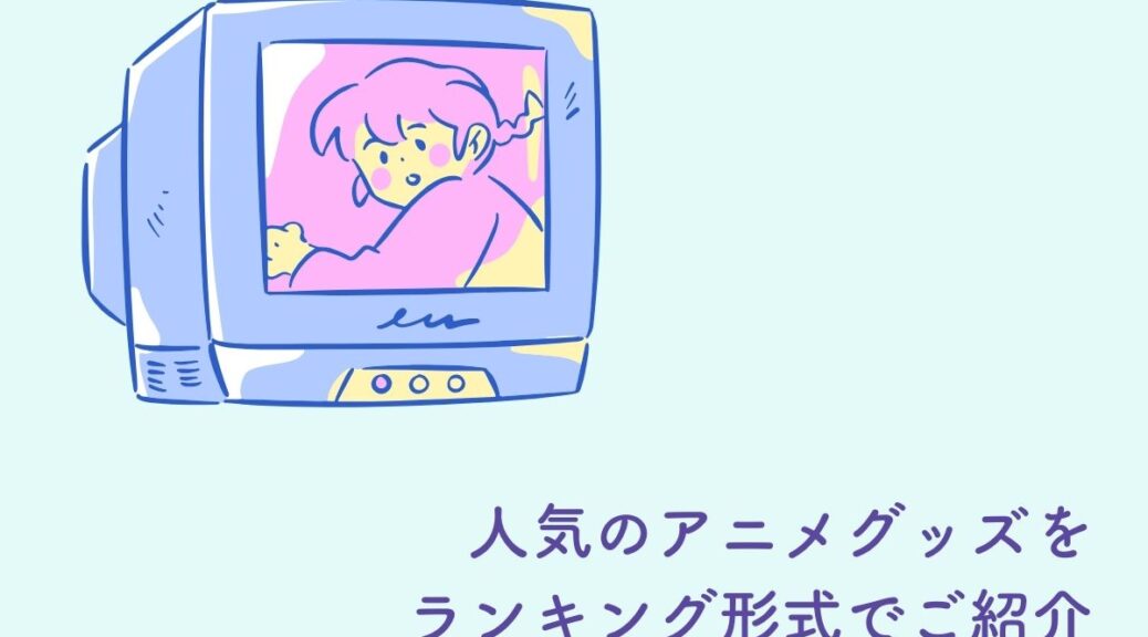 人気のアニメグッズをランキング形式でご紹介します！ | フルプリ 