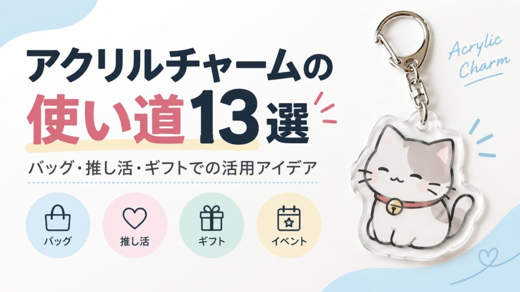 アクリルチャームの使い道13選｜バッグ・推し活・ギフトでの活用アイデア