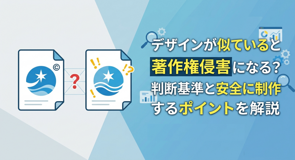 デザインが似ていると著作権侵害になる？判断基準と安全に制作するポイントを解説
