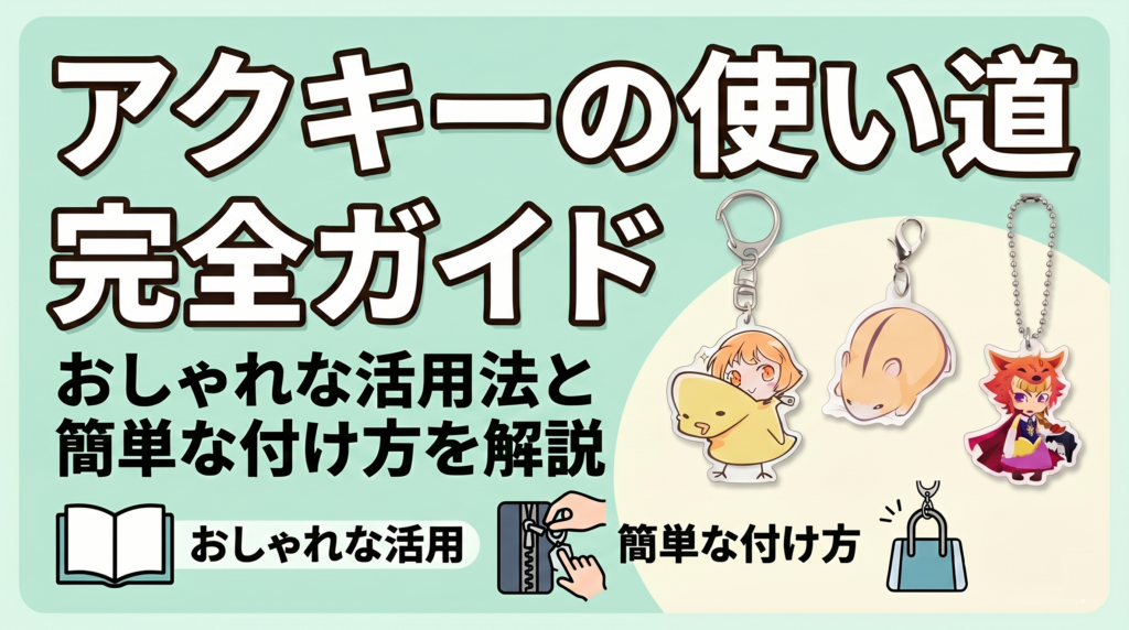 アクキーの使い道完全ガイド｜おしゃれな活用法と簡単な付け方を解説