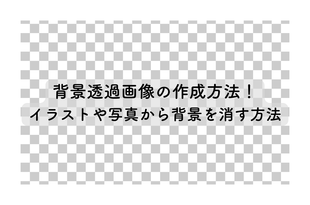 背景透過画像作成方法を解説！イラストや写真から背景を消す方法 