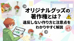 オリジナルグッズの著作権とは？違反しない作り方と注意点をわかりやすく解説