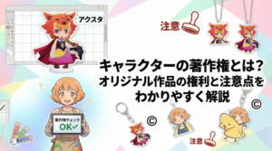 キャラクターの著作権とは？オリジナル作品の権利と注意点をわかりやすく解説｜高品質・短納期のオリジナル製作・作成 フルプリワークス