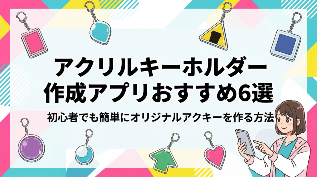 アクリルキーホルダー作成アプリおすすめ6選｜初心者でも簡単にオリジナルアクキーを作る方法