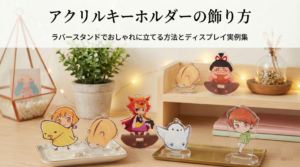 アクリルキーホルダーの飾り方｜ラバースタンドでおしゃれに立てる方法とディスプレイ実例集