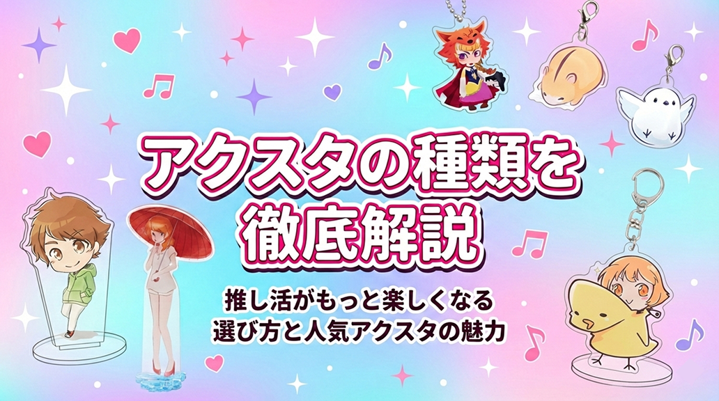 アクスタの種類を徹底解説|推し活がもっと楽しくなる選び方と人気アクスタの魅力