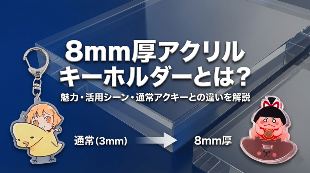 8mm厚アクリルキーホルダーとは？魅力・活用シーン・通常アクキーとの違いを解説