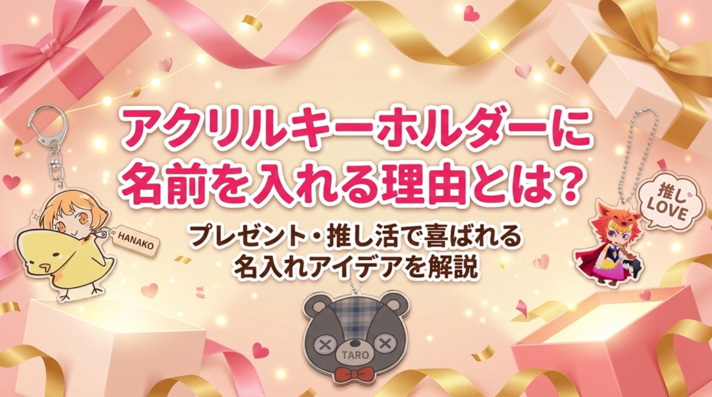 アクリルキーホルダーに名前を入れる理由とは？プレゼント・推し活で喜ばれる名入れアイデアを解説