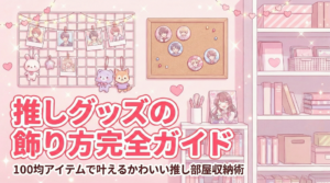 推しグッズの飾り方完全ガイド｜100均アイテムで叶えるかわいい推し部屋収納術