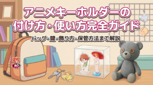 アニメキーホルダーの付け方・使い方完全ガイド｜バッグ・鍵・飾り方・保管方法まで解説