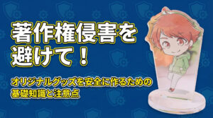 著作権侵害を避けて！オリジナルグッズを安全に作るための基礎知識と注意点