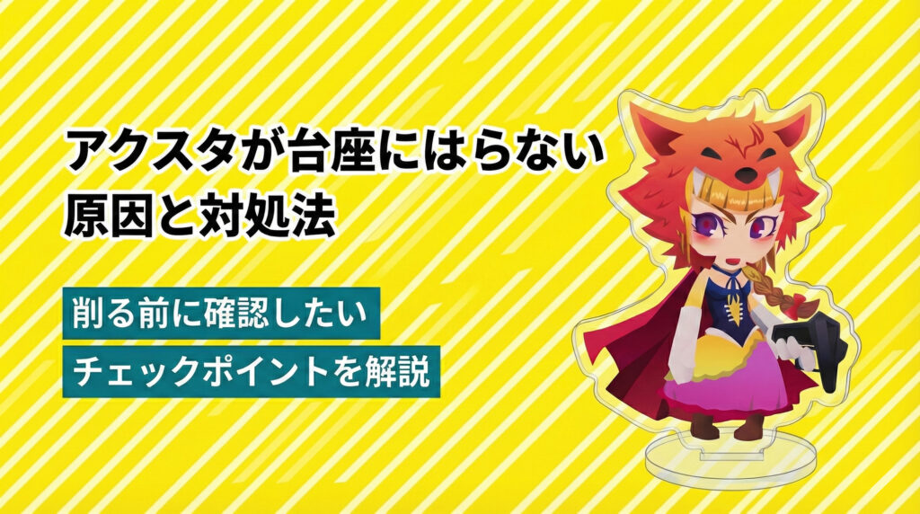 アクスタが台座にはまらない原因と対処法｜削る前に確認したいチェックポイントを解説