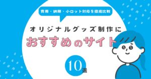 オリジナルグッズ制作におすすめのサイト10選｜費用・納期・小ロット対応を徹底比較