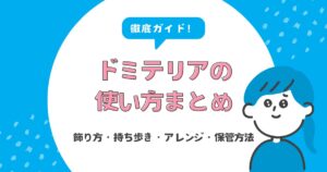 ドミテリアの使い方まとめ｜飾り方・持ち歩き・アレンジ・保管方法まで徹底ガイド