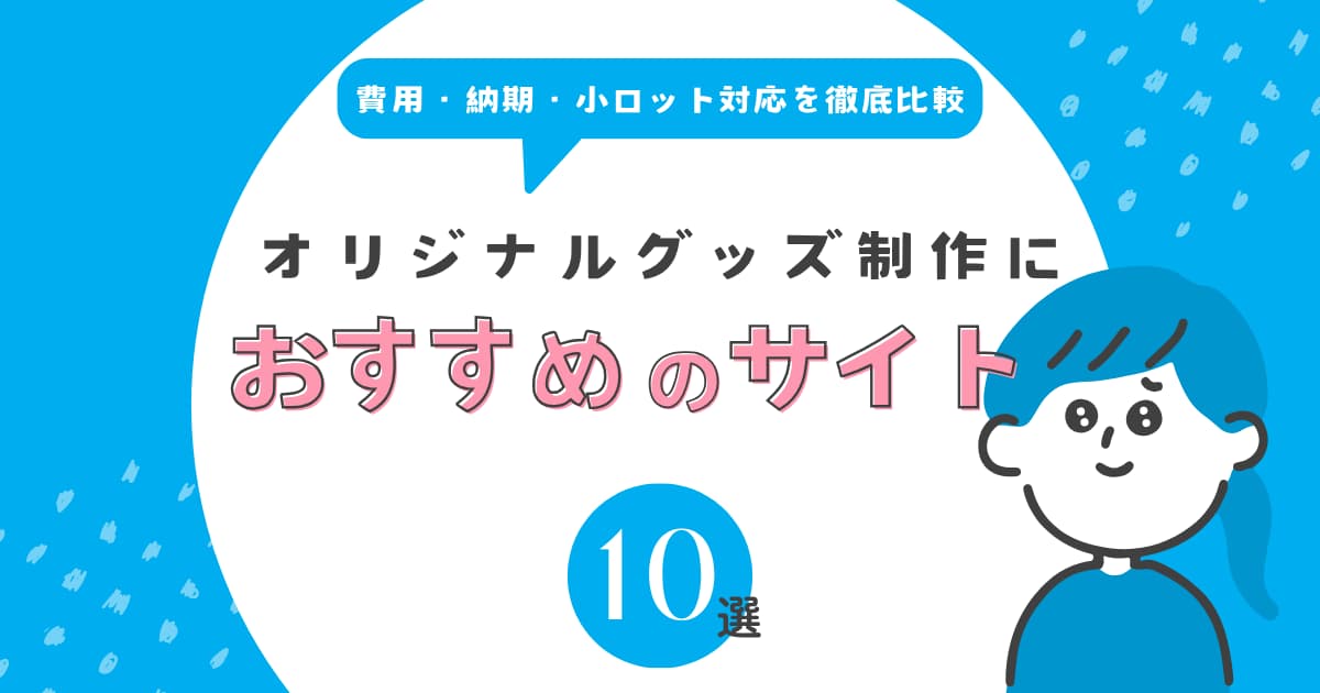 オリジナルグッズ制作におすすめのサイト10選｜費用・納期・小ロット対応を徹底比較