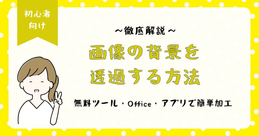 画像の背景を透過する方法を徹底解説｜初心者向けに無料ツール・Office・アプリで簡単加工