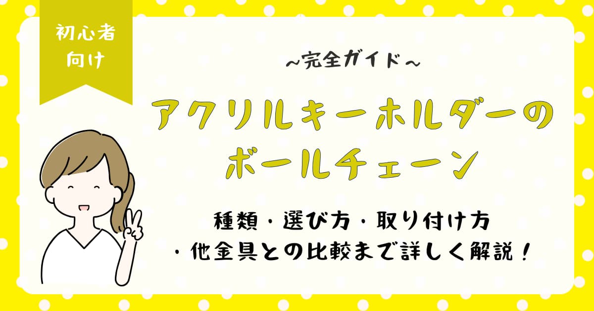 アクリルキーホルダーのボールチェーン完全ガイド|種類・選び方・取り付け方・他金具との比較まで詳しく解説
