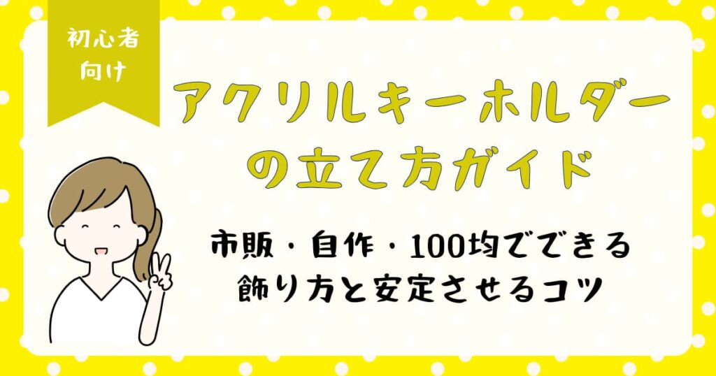 アクリルキーホルダーの立て方ガイド｜市販・自作・100均でできる飾り方と安定させるコツ