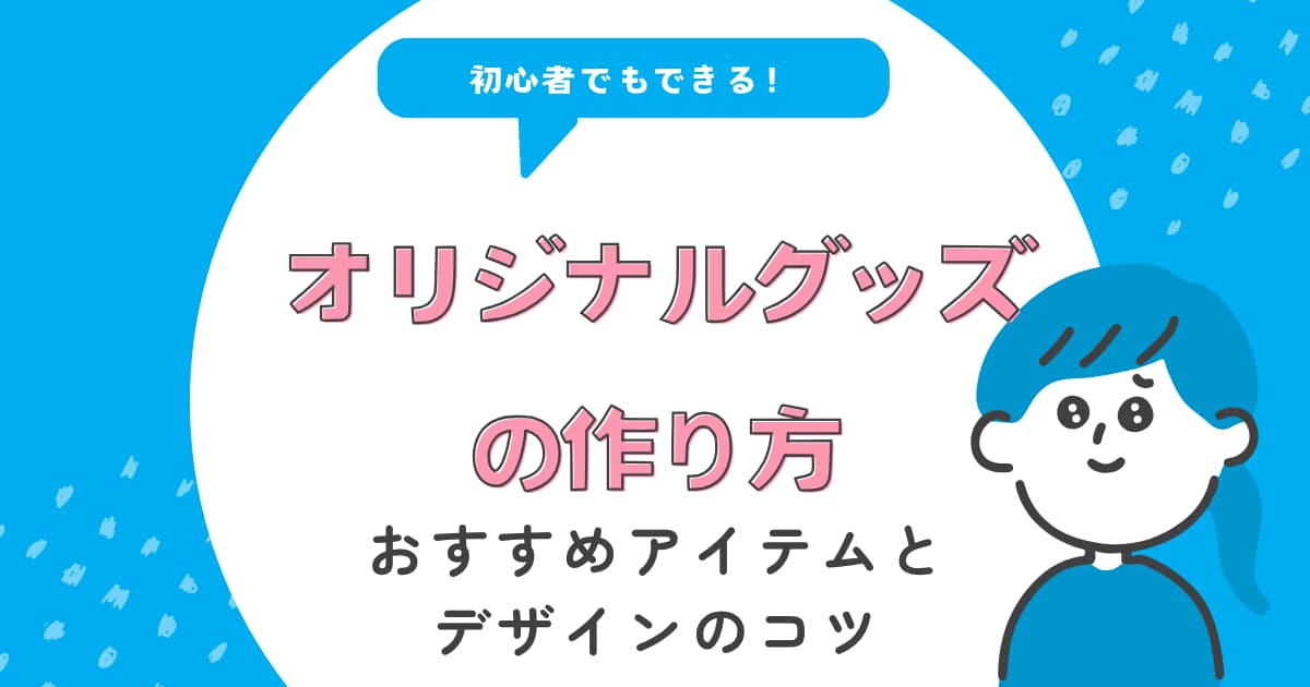 初心者でもできる！オリジナルグッズの作り方｜おすすめアイテムとデザインのコツ